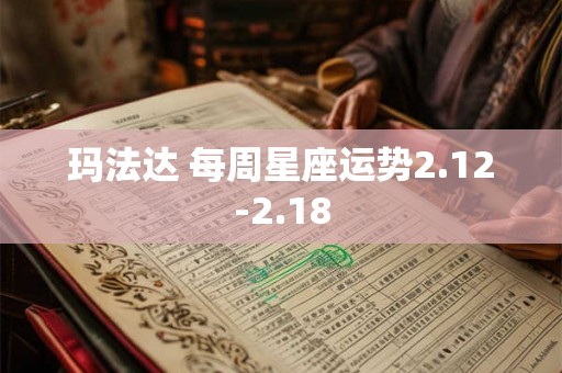 玛法达 每周星座运势2.12-2.18