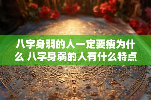 八字身弱的人一定要瘦为什么 八字身弱的人有什么特点