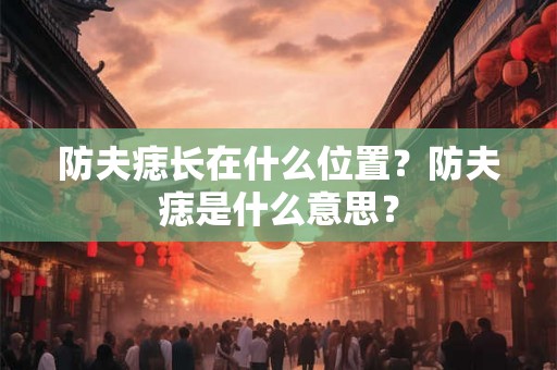 防夫痣长在什么位置？防夫痣是什么意思？