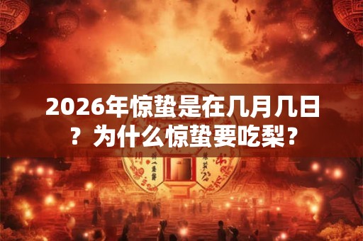 2026年惊蛰是在几月几日？为什么惊蛰要吃梨？