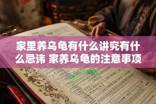 家里养乌龟有什么讲究有什么忌讳 家养乌龟的注意事项