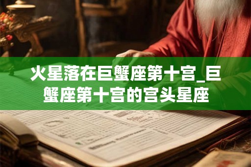 火星落在巨蟹座第十宫_巨蟹座第十宫的宫头星座