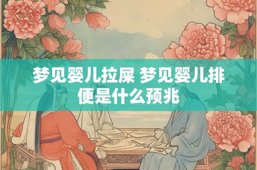 梦见婴儿拉屎 梦见婴儿排便是什么预兆 梦见婴儿拉屎 梦见婴儿排便是什么预兆