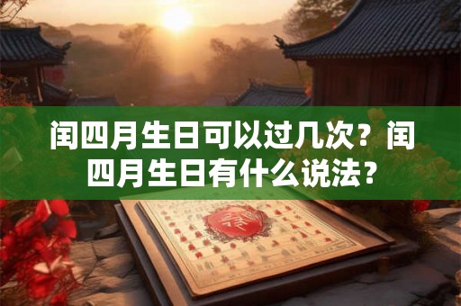闰四月生日可以过几次？闰四月生日有什么说法？