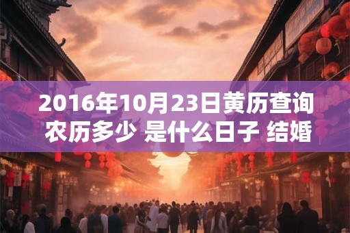 2016年10月23日黄历查询 农历多少 是什么日子 结婚吉时