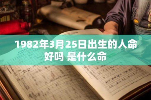 1982年3月25日出生的人命好吗 是什么命 1982年3月25日出生的人命好吗 是什么命