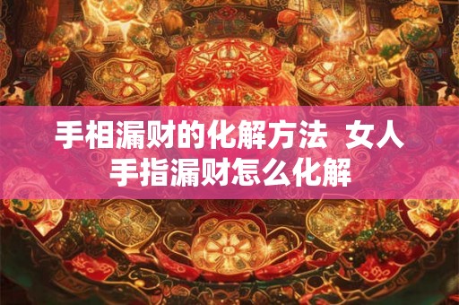 手相漏财的化解方法  女人手指漏财怎么化解