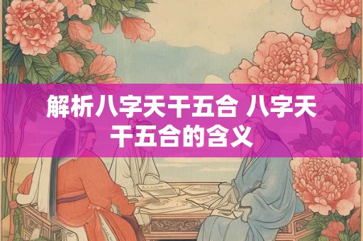解析八字天干五合 八字天干五合的含义