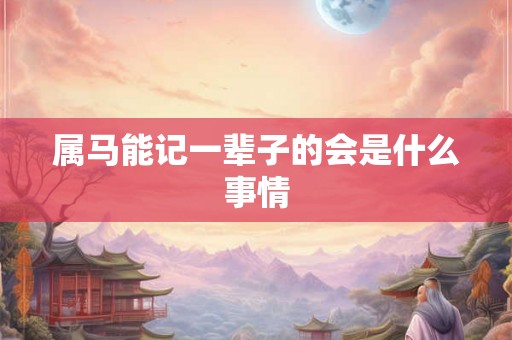属马能记一辈子的会是什么事情