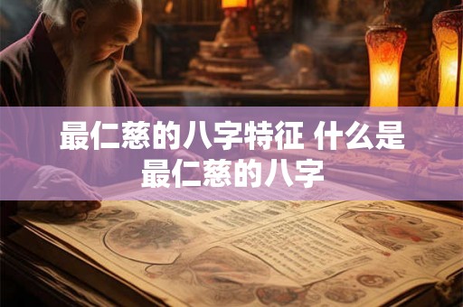 最仁慈的八字特征 什么是最仁慈的八字