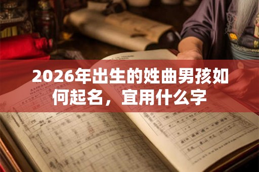 2026年出生的姓曲男孩如何起名，宜用什么字