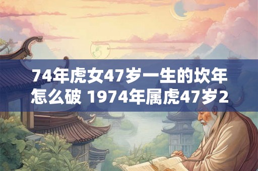 74年虎女47岁一生的坎年怎么破 1974年属虎47岁2026命运