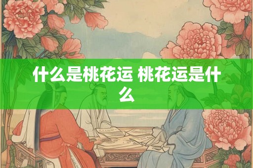 什么是桃花运 桃花运是什么 什么是桃花运 桃花运是什么