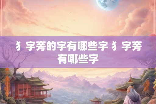 犭字旁的字有哪些字 犭字旁有哪些字