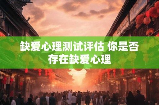 缺爱心理测试评估 你是否存在缺爱心理