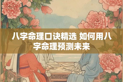 八字命理口诀精选 如何用八字命理预测未来