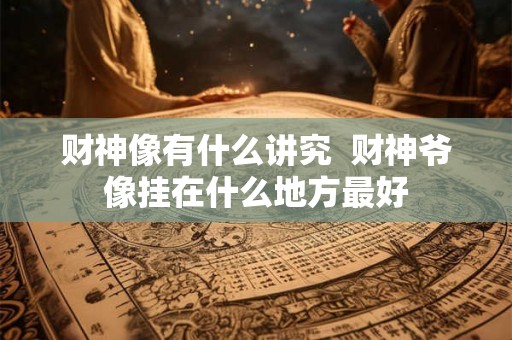 财神像有什么讲究  财神爷像挂在什么地方最好