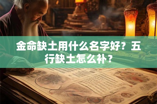 金命缺土用什么名字好?五行缺土怎么补? 金命缺土用什么名字好?五行缺土怎么补?