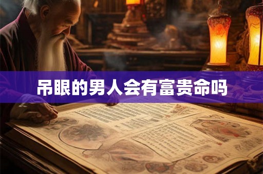 吊眼的男人会有富贵命吗
