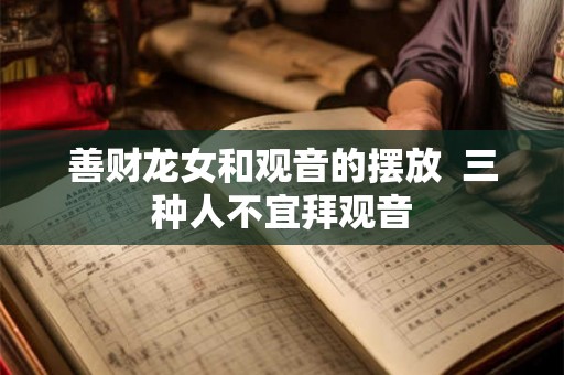 善财龙女和观音的摆放  三种人不宜拜观音