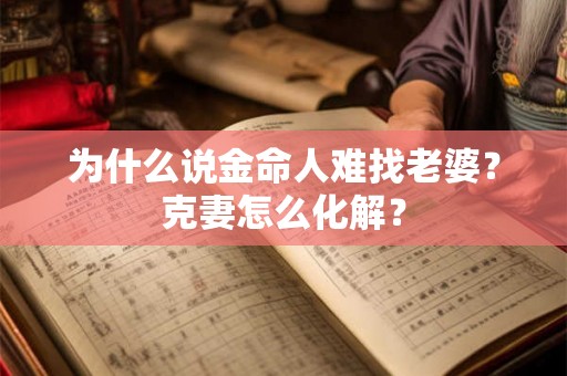 为什么说金命人难找老婆?克妻怎么化解? 为什么说金命人难找老婆?克妻怎么化解?