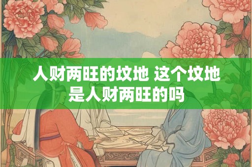 人财两旺的坟地 这个坟地是人财两旺的吗