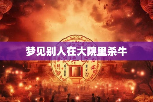 梦见别人在大院里杀牛