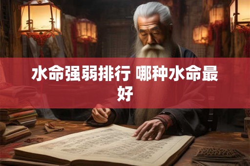 水命强弱排行 哪种水命最好