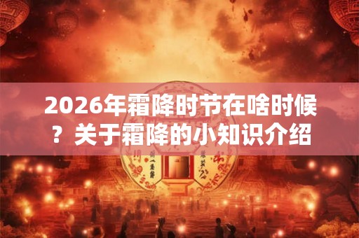 2026年霜降时节在啥时候？关于霜降的小知识介绍