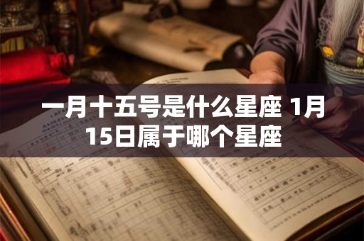 一月十五号是什么星座 1月15日属于哪个星座
