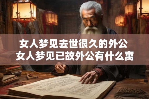 女人梦见去世很久的外公 女人梦见已故外公有什么寓意