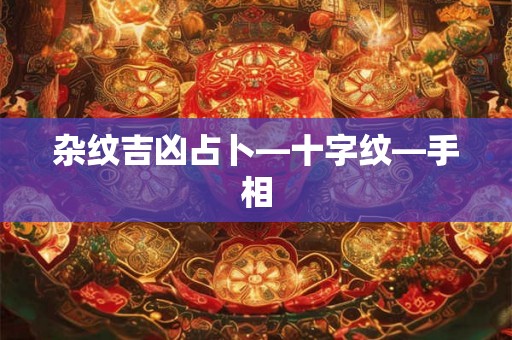 杂纹吉凶占卜—十字纹—手相