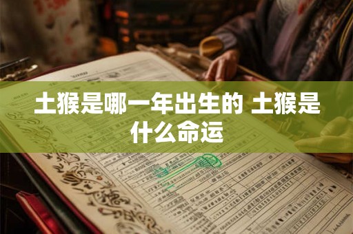 土猴是哪一年出生的 土猴是什么命运 土猴是哪一年出生的 土猴是什么命运
