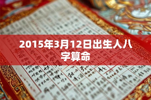 2015年3月12日出生人八字算命