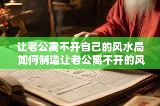 让老公离不开自己的风水局 如何制造让老公离不开的风水局
