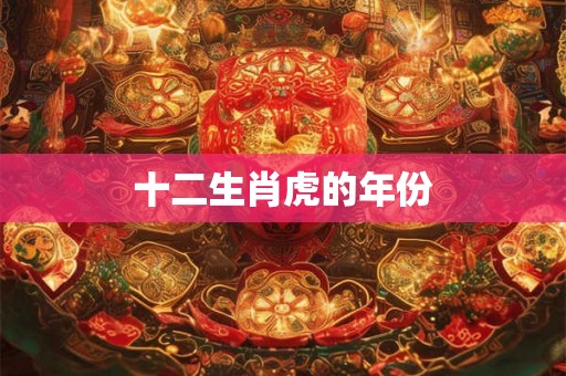 十二生肖虎的年份 十二生肖虎的年份