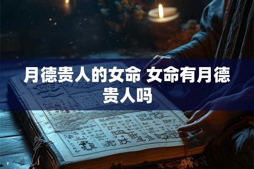 月德贵人的女命 女命有月德贵人吗