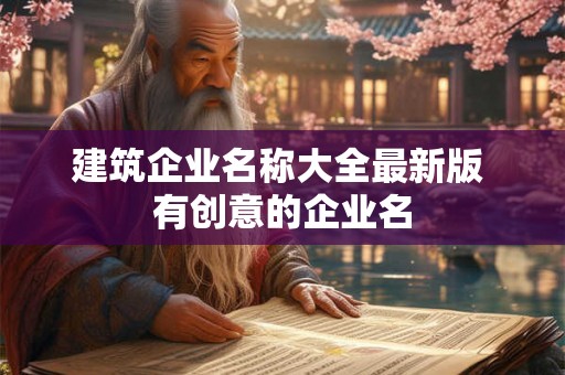 建筑企业名称大全最新版 有创意的企业名