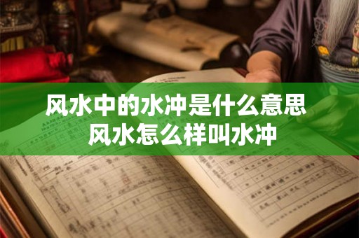 风水中的水冲是什么意思 风水怎么样叫水冲 风水中的水冲是什么意思 风水怎么样叫水冲
