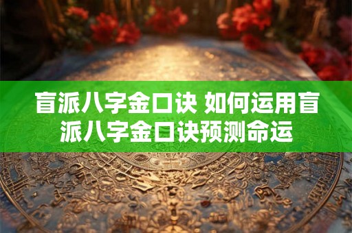 盲派八字金口诀 如何运用盲派八字金口诀预测命运