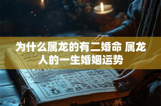 为什么属龙的有二婚命 属龙人的一生婚姻运势