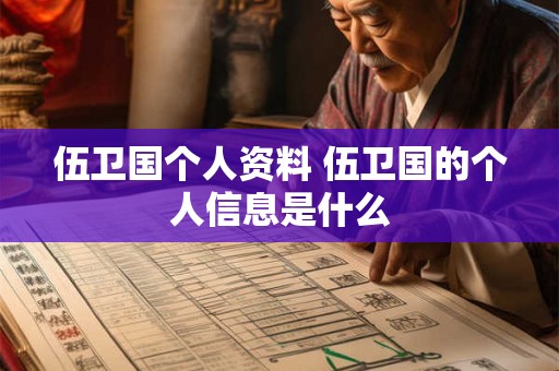 伍卫国个人资料 伍卫国的个人信息是什么