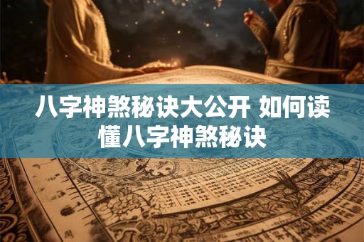 八字神煞秘诀大公开 如何读懂八字神煞秘诀 八字神煞秘诀大公开 如何读懂八字神煞秘诀