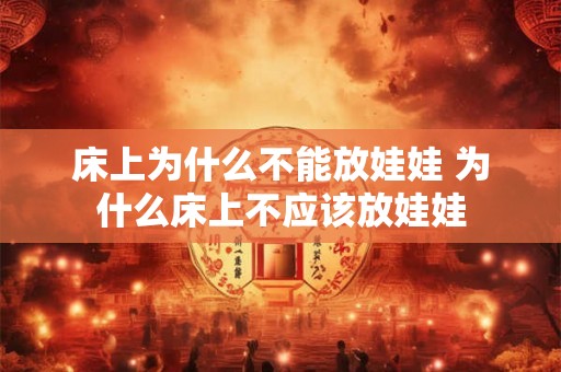 床上为什么不能放娃娃 为什么床上不应该放娃娃 床上为什么不能放娃娃 为什么床上不应该放娃娃