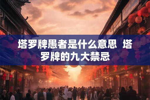 塔罗牌愚者是什么意思  塔罗牌的九大禁忌