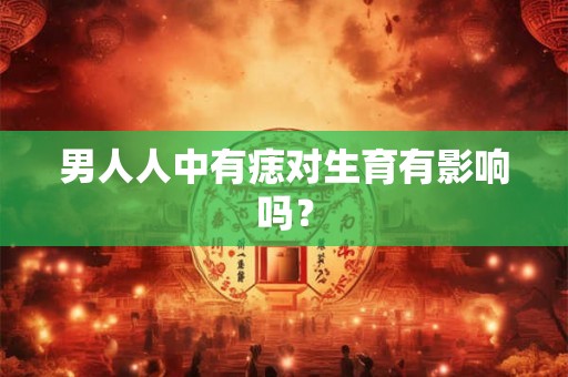 男人人中有痣对生育有影响吗？