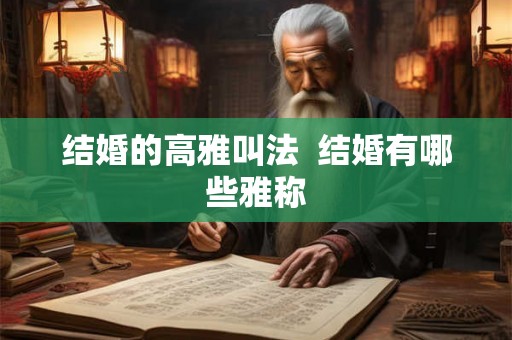 结婚的高雅叫法  结婚有哪些雅称