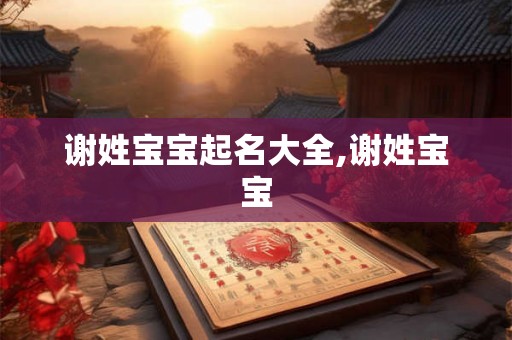 谢姓宝宝起名大全,谢姓宝宝