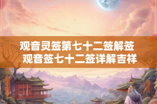 观音灵签第七十二签解签  观音签七十二签详解吉祥网