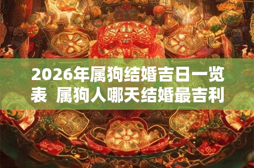 2026年属狗结婚吉日一览表 属狗人哪天结婚最吉利 2026年属狗结婚吉日一览表 属狗人哪天结婚最吉利
